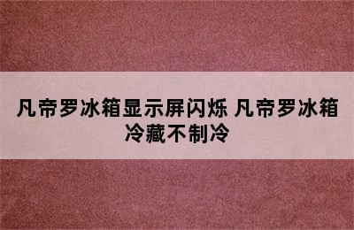 凡帝罗冰箱显示屏闪烁 凡帝罗冰箱冷藏不制冷